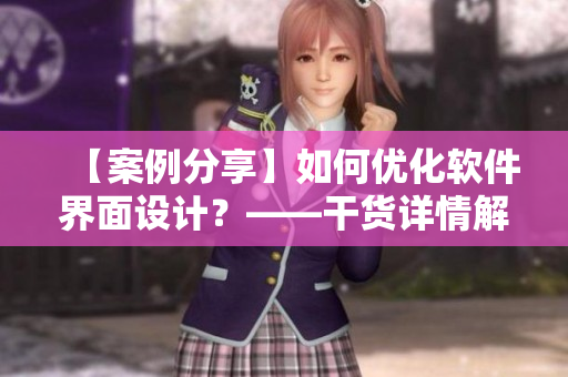 【案例分享】如何优化软件界面设计？——干货详情解读！