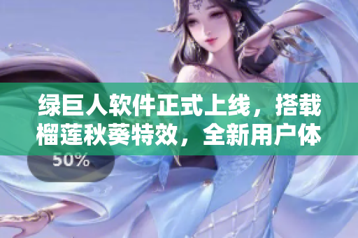 绿巨人软件正式上线，搭载榴莲秋葵特效，全新用户体验