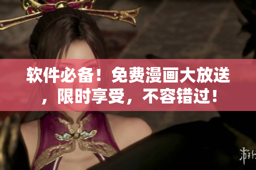 软件必备！免费漫画大放送，限时享受，不容错过！