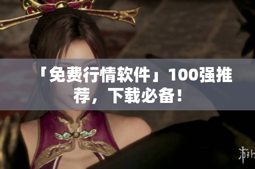 「免费行情软件」100强推荐，下载必备！