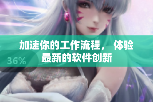 加速你的工作流程， 体验最新的软件创新