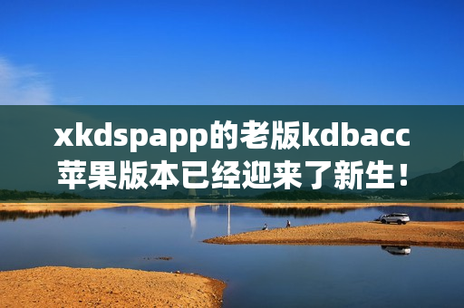 xkdspapp的老版kdbacc苹果版本已经迎来了新生！