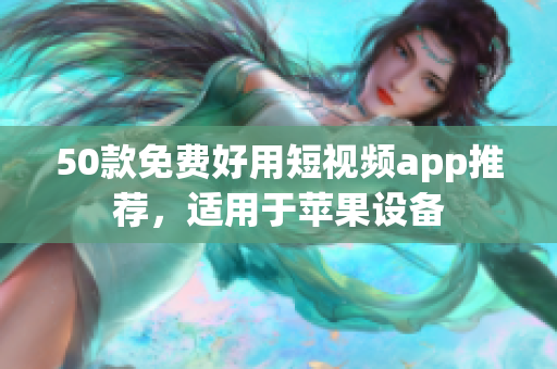 50款免费好用短视频app推荐，适用于苹果设备