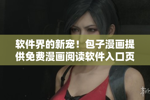 软件界的新宠！包子漫画提供免费漫画阅读软件入口页