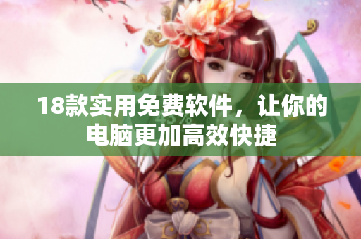 18款实用免费软件，让你的电脑更加高效快捷