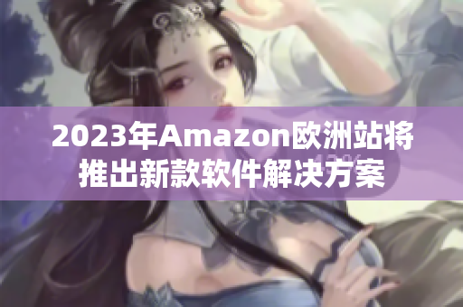 2023年Amazon欧洲站将推出新款软件解决方案