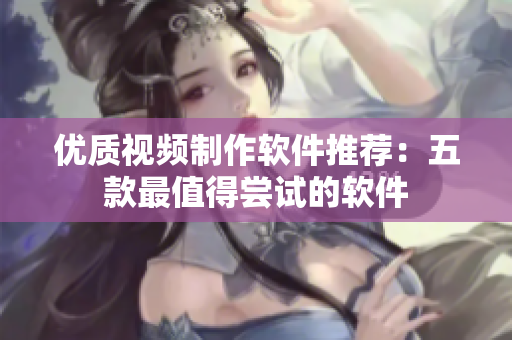 优质视频制作软件推荐：五款最值得尝试的软件