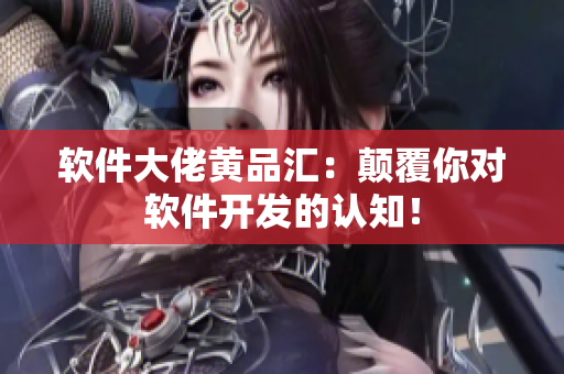 软件大佬黄品汇：颠覆你对软件开发的认知！