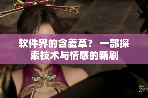 软件界的含羞草？ 一部探索技术与情感的新剧