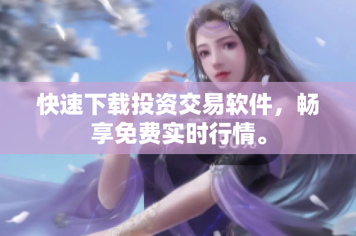 快速下载投资交易软件，畅享免费实时行情。