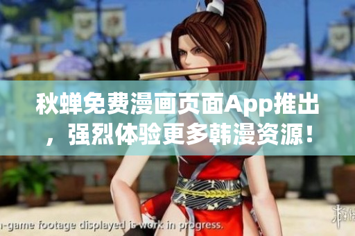 秋蝉免费漫画页面App推出，强烈体验更多韩漫资源！