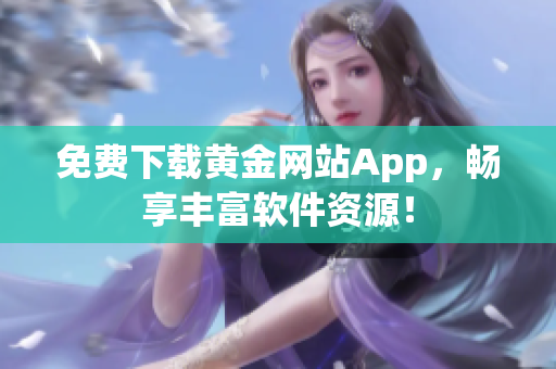 免费下载黄金网站App，畅享丰富软件资源！