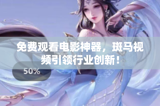免费观看电影神器，斑马视频引领行业创新！