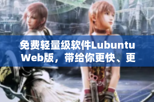 免费轻量级软件Lubuntu Web版，带给你更快、更便捷的上网体验