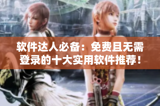 软件达人必备：免费且无需登录的十大实用软件推荐！