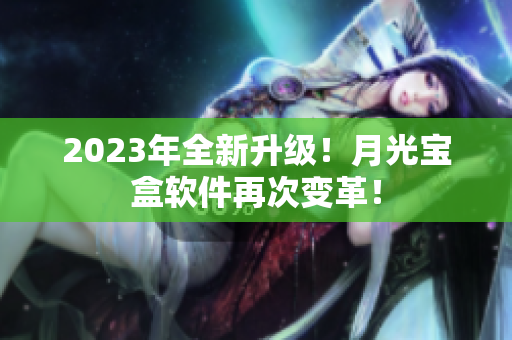 2023年全新升级！月光宝盒软件再次变革！