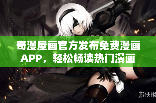 奇漫屋画官方发布免费漫画APP，轻松畅读热门漫画