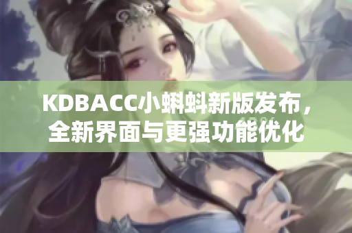 KDBACC小蝌蚪新版发布，全新界面与更强功能优化
