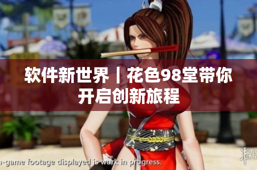 软件新世界｜花色98堂带你开启创新旅程