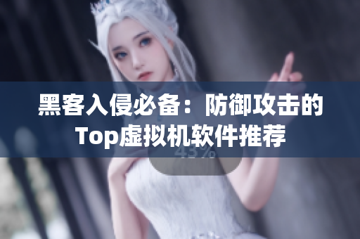 黑客入侵必备：防御攻击的Top虚拟机软件推荐
