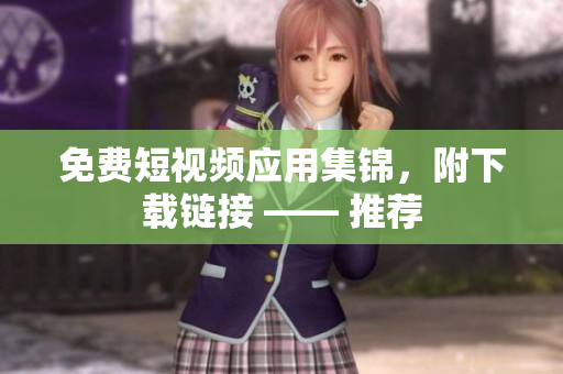 免费短视频应用集锦，附下载链接 —— 推荐