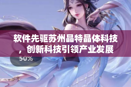 软件先驱苏州晶特晶体科技，创新科技引领产业发展