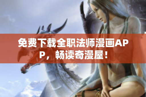 免费下载全职法师漫画APP，畅读奇漫屋！