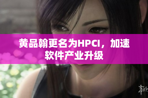 黄品翰更名为HPCI，加速软件产业升级