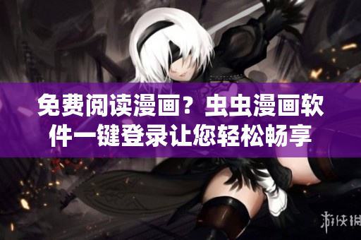免费阅读漫画？虫虫漫画软件一键登录让您轻松畅享