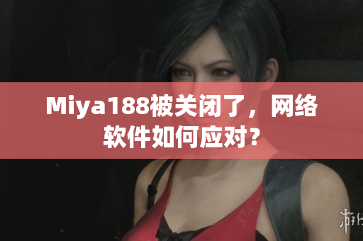 Miya188被关闭了，网络软件如何应对？