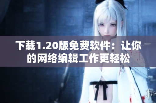 下载1.20版免费软件：让你的网络编辑工作更轻松