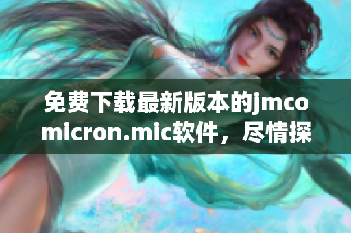免费下载最新版本的jmcomicron.mic软件，尽情探索功能与特性