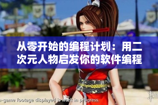 从零开始的编程计划：用二次元人物启发你的软件编程思维