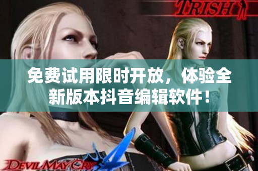 免费试用限时开放，体验全新版本抖音编辑软件！