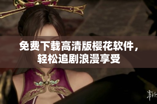 免费下载高清版樱花软件，轻松追剧浪漫享受