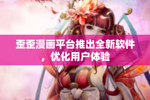 歪歪漫画平台推出全新软件，优化用户体验