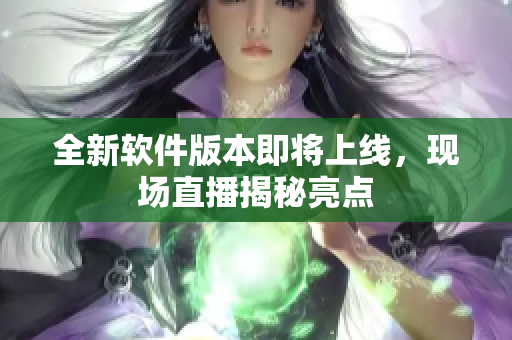 全新软件版本即将上线，现场直播揭秘亮点
