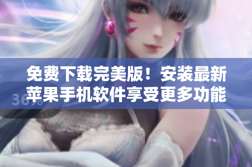 免费下载完美版！安装最新苹果手机软件享受更多功能