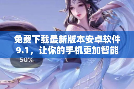 免费下载最新版本安卓软件9.1，让你的手机更加智能高效