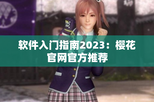 软件入门指南2023：樱花官网官方推荐