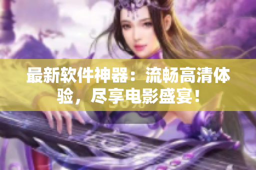 最新软件神器：流畅高清体验，尽享电影盛宴！