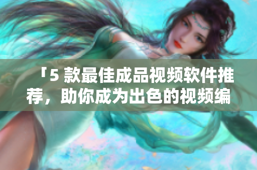 「5 款最佳成品视频软件推荐，助你成为出色的视频编辑」