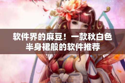 软件界的麻豆！一款秋白色半身裙般的软件推荐