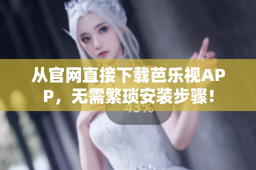 从官网直接下载芭乐视APP，无需繁琐安装步骤！