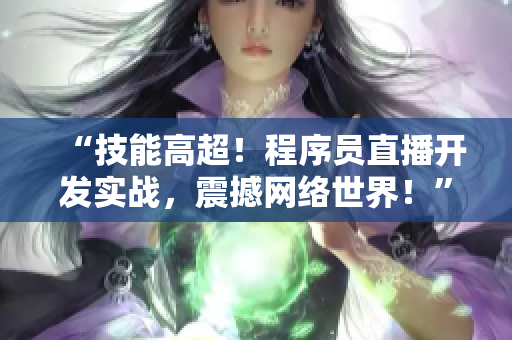 “技能高超！程序员直播开发实战，震撼网络世界！”