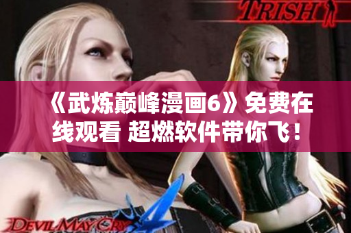 《武炼巅峰漫画6》免费在线观看 超燃软件带你飞！