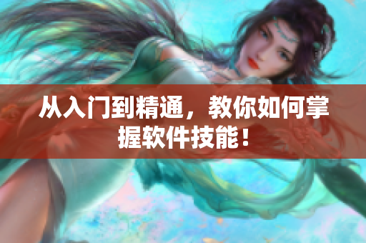 从入门到精通，教你如何掌握软件技能！