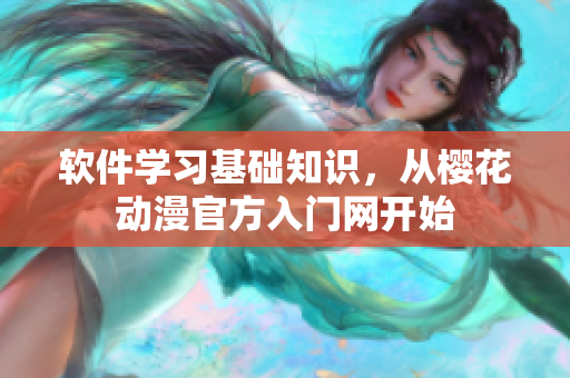 软件学习基础知识，从樱花动漫官方入门网开始