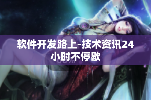 软件开发路上-技术资讯24小时不停歇