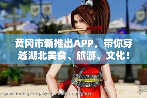 黄冈市新推出APP，带你穿越湖北美食、旅游、文化！